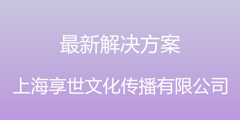 最新解决方案 - 上海享世文化传播有限公司